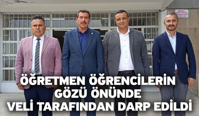 Öğretmen öğrencilerin gözü önünde veli tarafından darp edildi