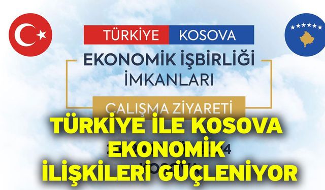 Türkiye ile Kosova Ekonomik İlişkileri Güçleniyor