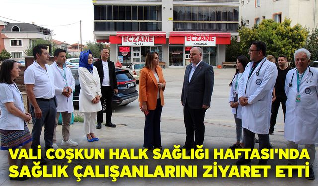 Vali Coşkun Halk Sağlığı Haftası'nda Sağlık Çalışanlarını Ziyaret Etti