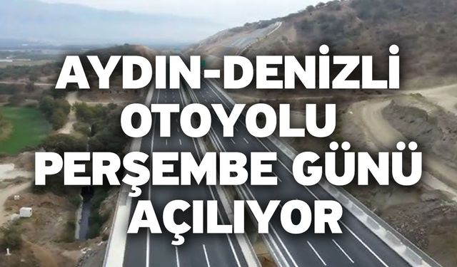 Aydın-Denizli Otoyolu Perşembe Günü Açılıyor