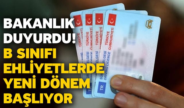 Bakanlık duyurdu! B sınıfı ehliyetlerde yeni dönem başlıyor