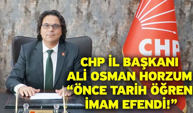 CHP İl Başkanı Ali Osman Horzum “Önce Tarih Öğren İmam Efendi!”