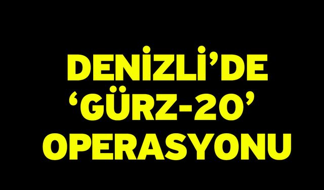 Denizli’de ‘Gürz-20’ Operasyonu