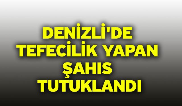 Denizli'de tefecilik yapan şahıs tutuklandı