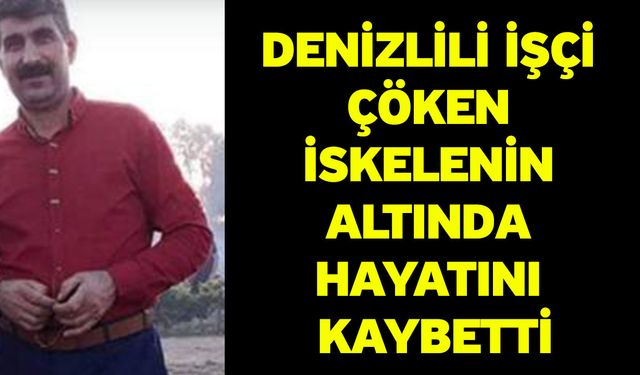 Denizlili işçi çöken iskelenin altında hayatını kaybetti