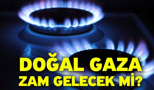 Doğal gaza zam gelecek mi?