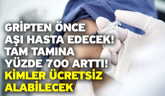 Gripten önce aşı hasta edecek! Tam tamına yüzde 700 arttı! Kimler ücretsiz alabilecek