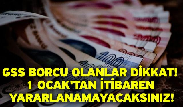 GSS borcu olanlar dikkat! 1 Ocak'tan itibaren yararlanamayacaksınız!