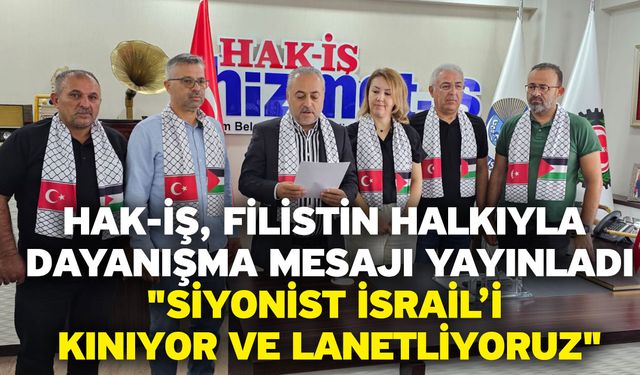 Hak-İş, Filistin halkıyla dayanışma mesajı yayınladı "Siyonist İsrail’i kınıyor ve lanetliyoruz"