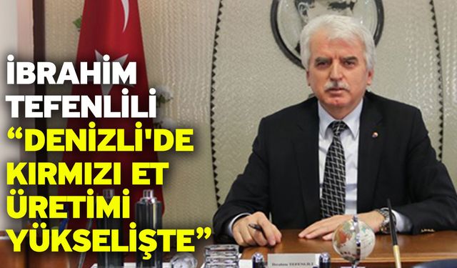 İbrahim Tefenlili “Denizli'de kırmızı et üretimi yükselişte”