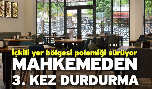 İçkili yer bölgesi polemiği sürüyor! Mahkemeden 3. Kez durdurma