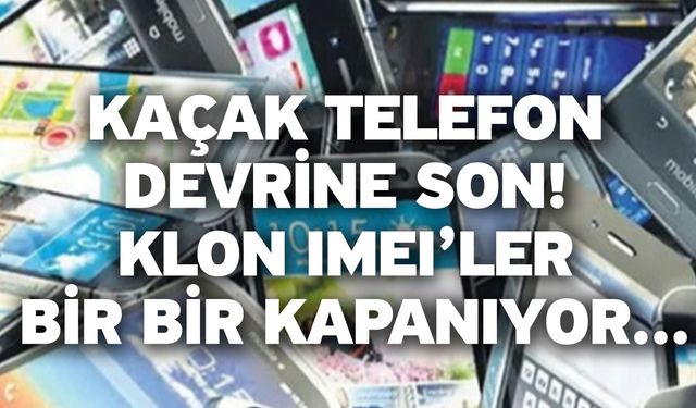 Kaçak telefon devrine son! Klon IMEI’ler bir bir kapanıyor...