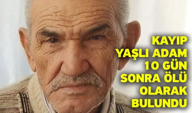 Kayıp yaşlı adam 10 gün sonra ölü olarak bulundu