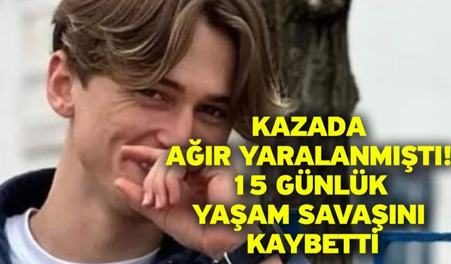 Kazada ağır yaralanmıştı! 15 günlük yaşam savaşını kaybetti