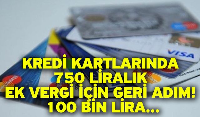 Kredi kartlarında 750 liralık ek vergi için geri adım! 100 bin lira...