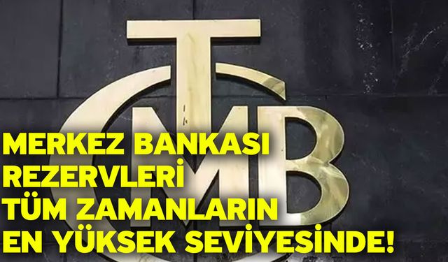 Merkez Bankası rezervleri tüm zamanların en yüksek seviyesinde!