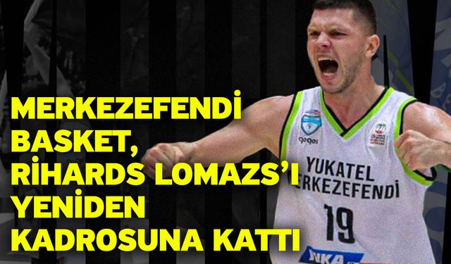 Merkezefendi Basket, Rihards Lomazs’ı Yeniden Kadrosuna Kattı