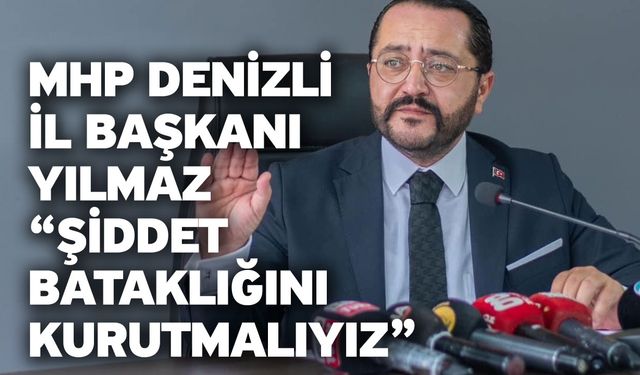 MHP Denizli İl Başkanı Yılmaz “Şiddet bataklığını kurutmalıyız”