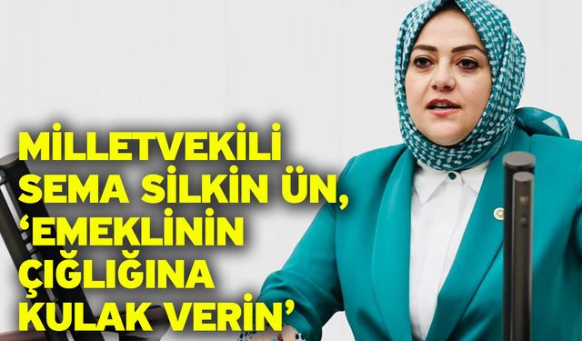 Milletvekili Sema Silkin Ün, ‘Emeklinin çığlığına kulak verin’