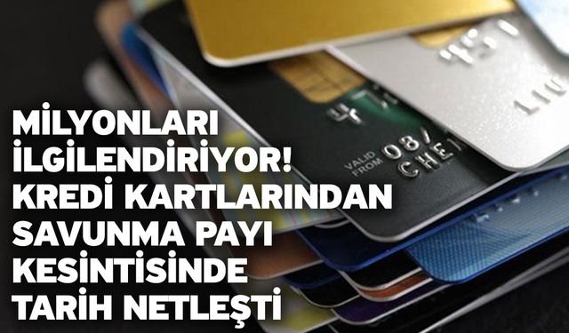 Milyonları ilgilendiriyor! Kredi kartlarından savunma payı kesintisinde tarih netleşti