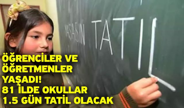 Öğrenciler ve öğretmenler yaşadı! 81 ilde okullar 1.5 gün tatil olacak