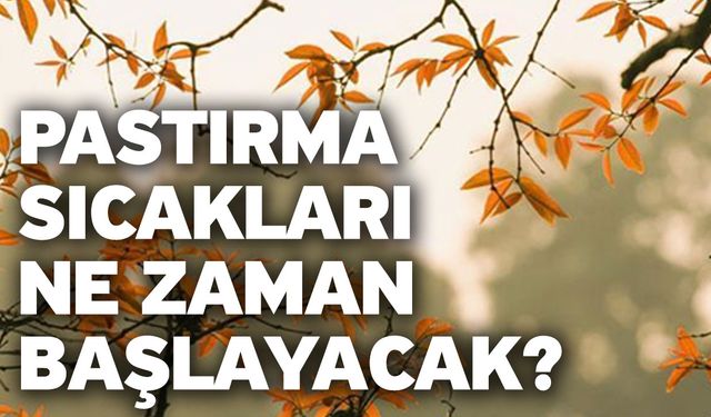 Pastırma sıcakları ne zaman başlayacak?