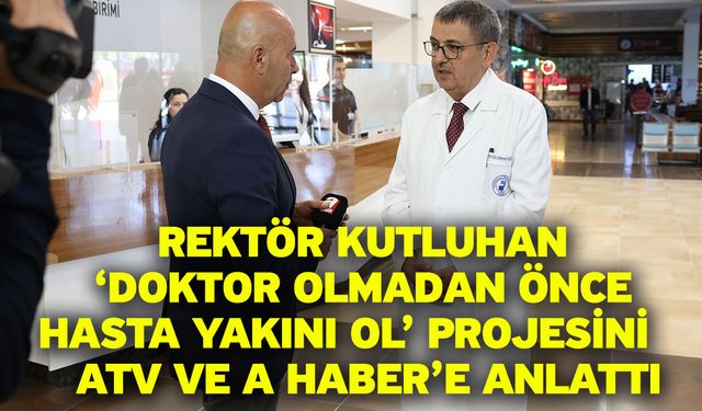 Rektör Kutluhan ‘Doktor Olmadan Önce Hasta Yakını Ol’ Projesini    ATV ve A Haber’e Anlattı