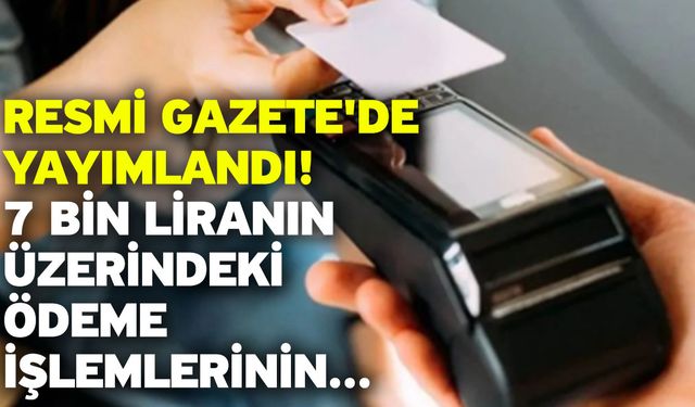 Resmi Gazete'de yayımlandı! 7 bin liranın üzerindeki ödeme işlemlerinin...