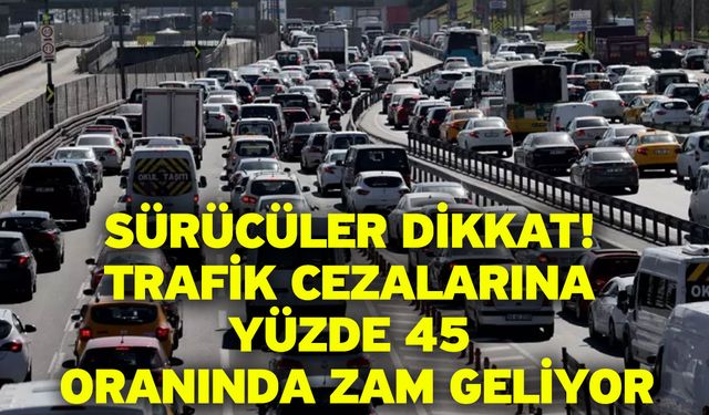 Sürücüler dikkat! Trafik cezalarına yüzde 45 oranında zam geliyor