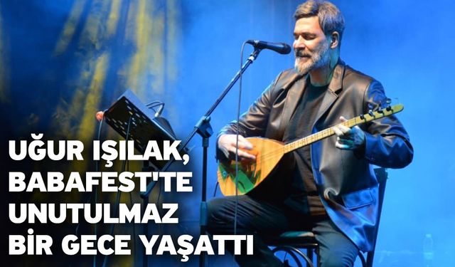 Uğur Işılak, Babafest'te unutulmaz bir gece yaşattı