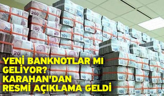 Yeni banknotlar mı geliyor? Karahan'dan resmi açıklama geldi