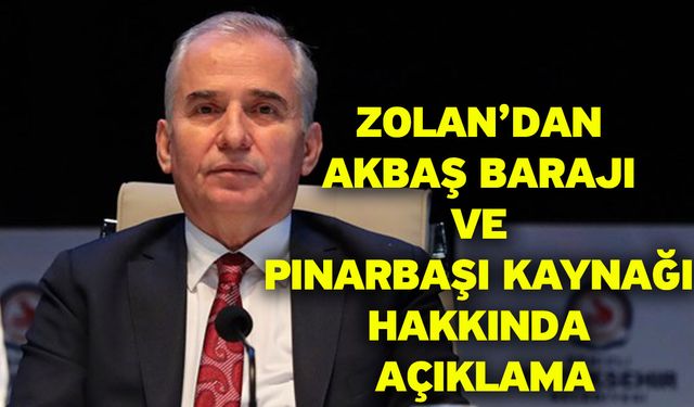 Zolan’dan Akbaş Barajı ve Pınarbaşı Kaynağı Hakkında Açıklama