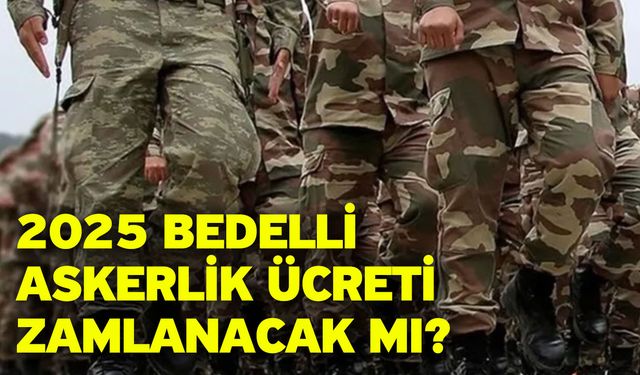 2025 bedelli askerlik ücreti zamlanacak mı?