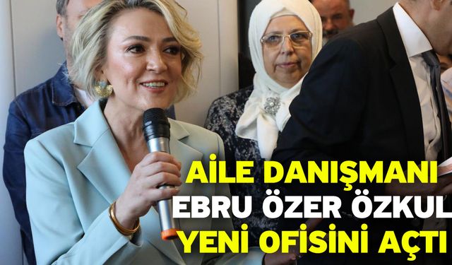 Aile Danışmanı Ebru Özer Özkul Yeni Ofisini Açtı