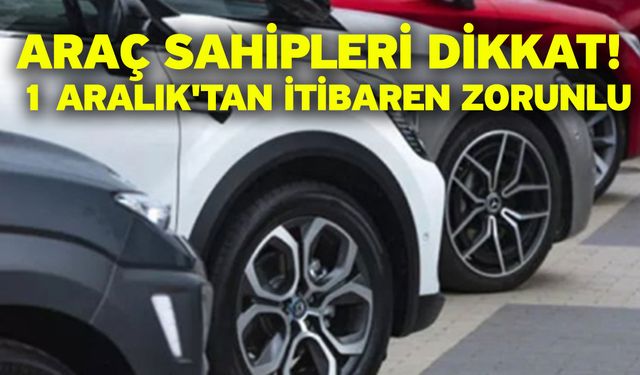 Araç sahipleri dikkat! 1 Aralık'tan itibaren zorunlu