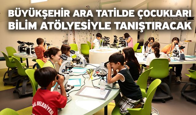 Büyükşehir ara tatilde çocukları bilim atölyesiyle tanıştıracak