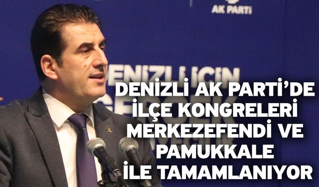 Denizli AK Parti’de ilçe kongreleri Merkezefendi ve Pamukkale ile tamamlanıyor