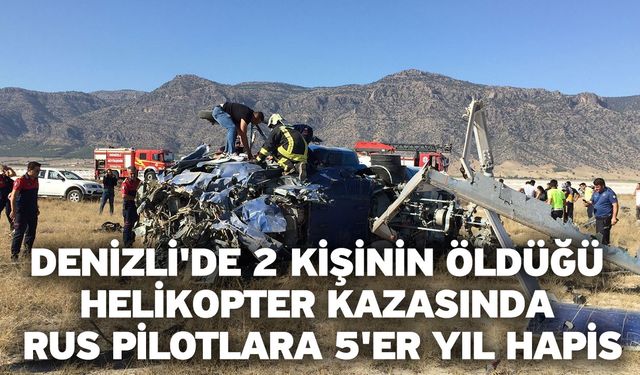 Denizli'de 2 kişinin öldüğü helikopter kazasında Rus pilotlara 5'er yıl hapis