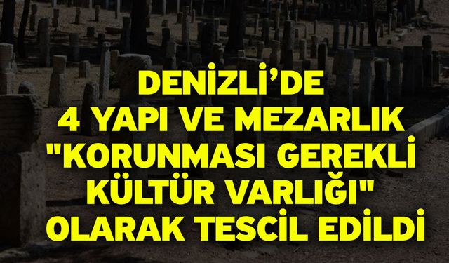 Denizli’de 4 Yapı ve Mezarlık "Korunması Gerekli Kültür Varlığı" Olarak Tescil Edildi