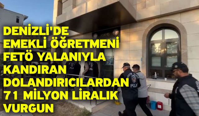 Denizli'de Emekli Öğretmeni FETÖ Yalanıyla Kandıran Dolandırıcılardan 71 Milyon Liralık Vurgun