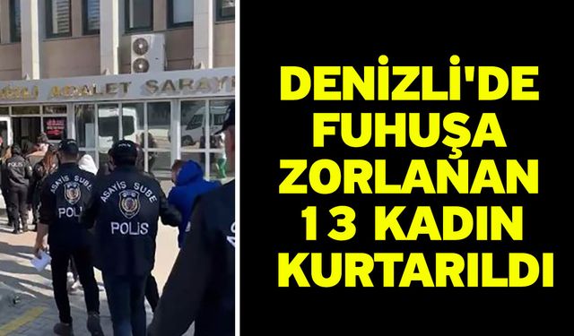 Denizli'de fuhuşa zorlanan 13 kadın kurtarıldı