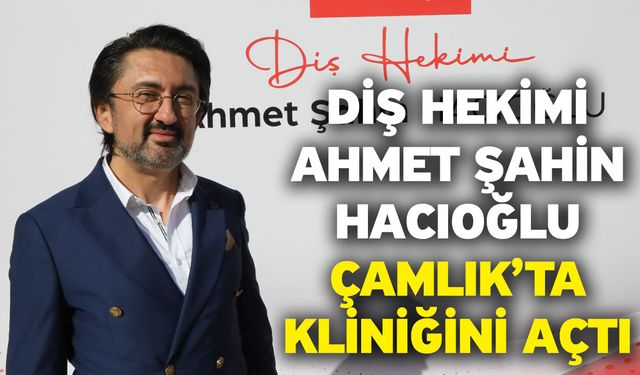 Diş Hekimi Ahmet Şahin Hacıoğlu Çamlık’ta Kliniğini Açtı