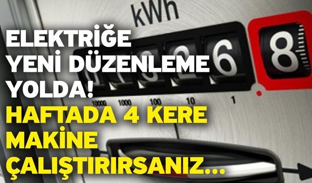 Elektriğe yeni düzenleme yolda! Haftada 4 kere makine çalıştırırsanız...