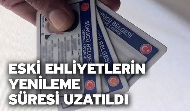 Eski Ehliyetlerin Yenileme Süresi Uzatıldı