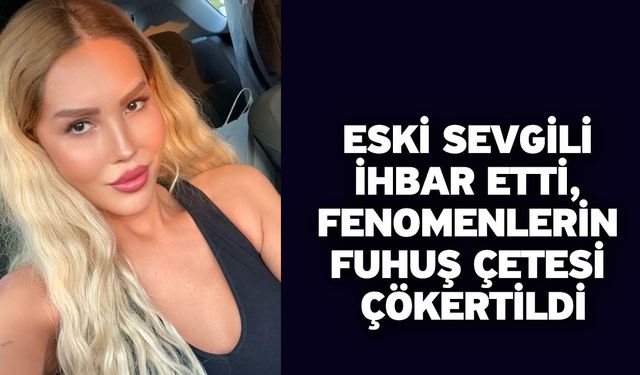 Eski sevgili ihbar etti, fenomenlerin fuhuş çetesi çökertildi