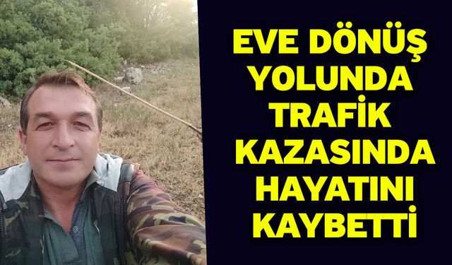 Eve dönüş yolunda trafik kazasında hayatını kaybetti