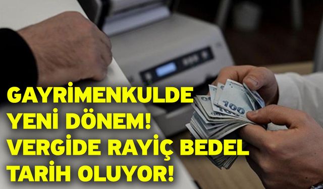 Gayrimenkulde yeni dönem! Vergide rayiç bedel tarih oluyor!