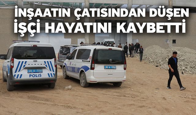 İnşaatın çatısından düşen işçi hayatını kaybetti