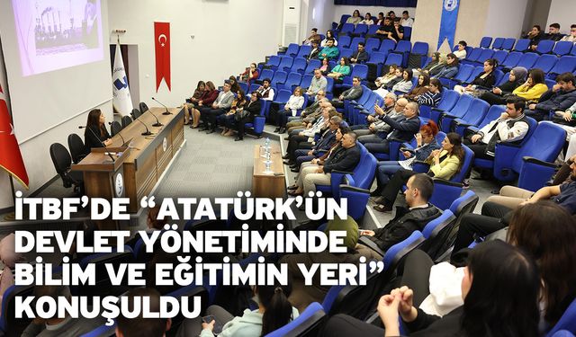 İTBF’de “Atatürk’ün Devlet Yönetiminde Bilim ve Eğitimin Yeri” Konuşuldu