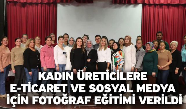 Kadın Üreticilere E-Ticaret Ve Sosyal Medya İçin Fotoğraf Eğitimi Verildi